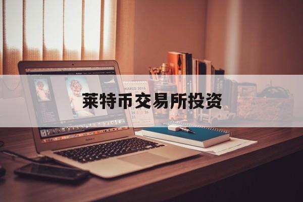 莱特币交易所投资(莱特币交易今日价格人民币)