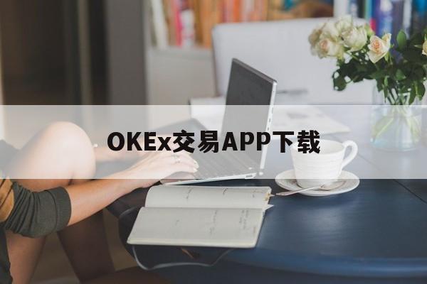 关于OKEx交易APP下载的信息